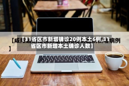 【31省区市新增确诊20例本土6例,31省区市新增本土确诊人数】