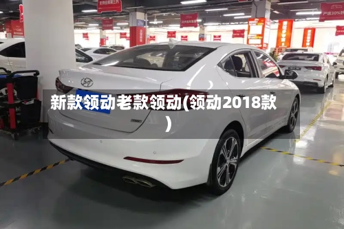 新款领动老款领动(领动2018款)-第2张图片