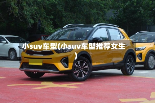 小suv车型(小suv车型推荐女生)-第2张图片