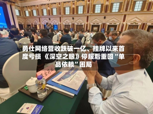 勇仕网络营收跌破一亿、挂牌以来首度亏损 《深空之眼》停服后重回“单品依赖”困局-第3张图片