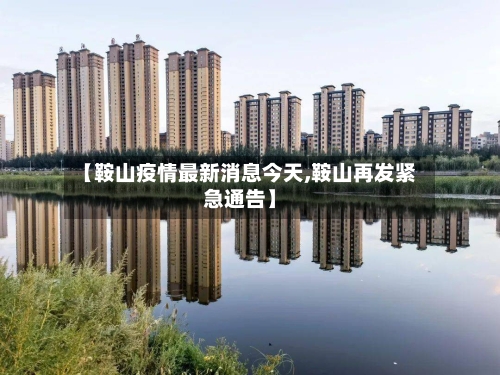 【鞍山疫情最新消息今天,鞍山再发紧急通告】