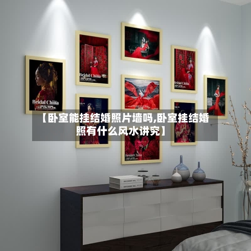 【卧室能挂结婚照片墙吗,卧室挂结婚照有什么风水讲究】-第2张图片