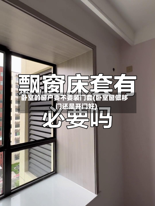 卧室的窗户要不要装门套(卧室窗做移门还是开门好)
