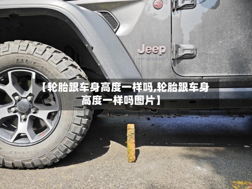 【轮胎跟车身高度一样吗,轮胎跟车身高度一样吗图片】-第2张图片