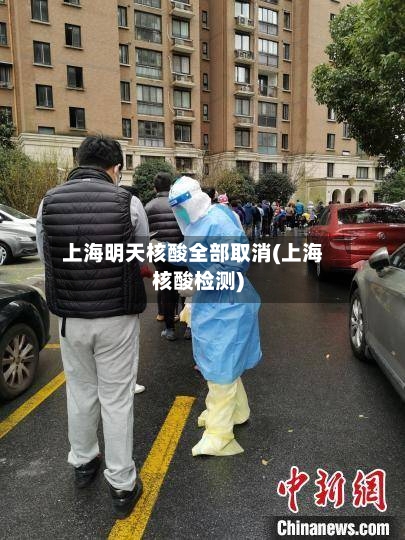 上海明天核酸全部取消(上海核酸检测)