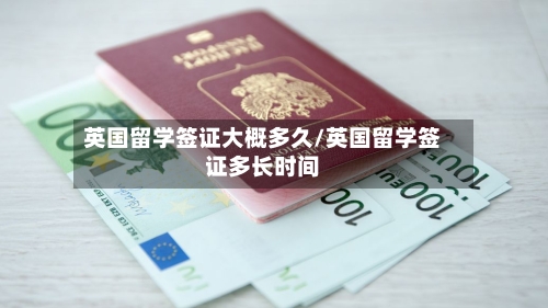 英国留学签证大概多久/英国留学签证多长时间-第2张图片