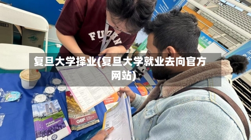 复旦大学择业(复旦大学就业去向官方网站)-第2张图片