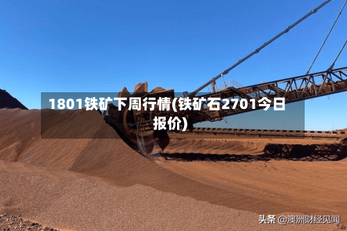 1801铁矿下周行情(铁矿石2701今日报价)-第3张图片