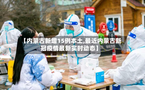 【内蒙古新增15例本土,最近内蒙古新冠疫情最新实时动态】-第2张图片