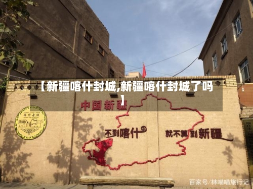 【新疆喀什封城,新疆喀什封城了吗】-第3张图片