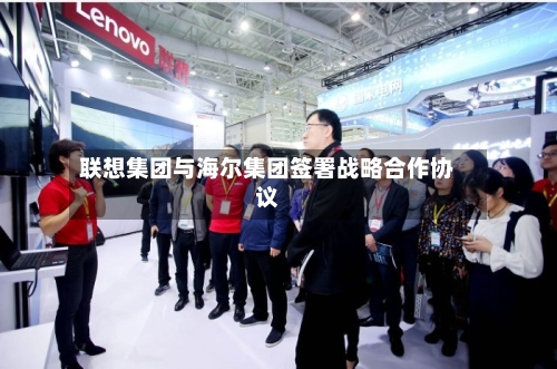 联想集团与海尔集团签署战略合作协议-第1张图片