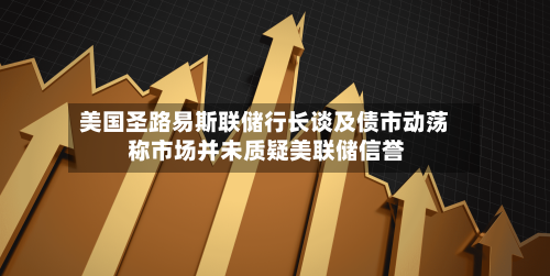 美国圣路易斯联储行长谈及债市动荡 称市场并未质疑美联储信誉-第2张图片