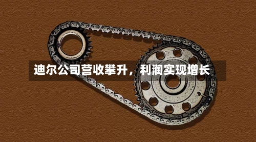 迪尔公司营收攀升，利润实现增长-第2张图片