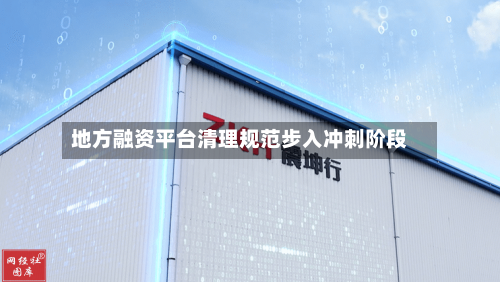 地方融资平台清理规范步入冲刺阶段-第2张图片