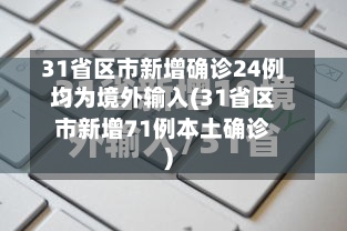 31省区市新增确诊24例均为境外输入(31省区市新增71例本土确诊)