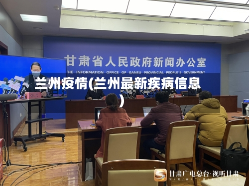 兰州疫情(兰州最新疾病信息)-第2张图片