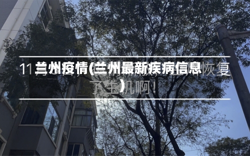 兰州疫情(兰州最新疾病信息)