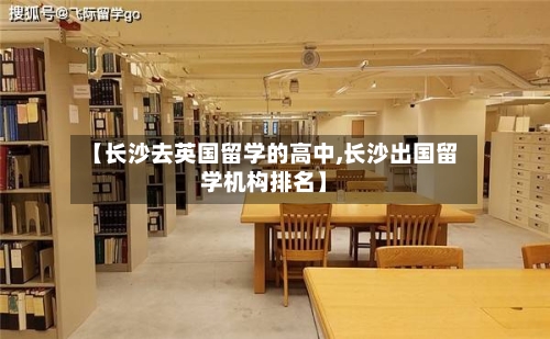 【长沙去英国留学的高中,长沙出国留学机构排名】-第2张图片