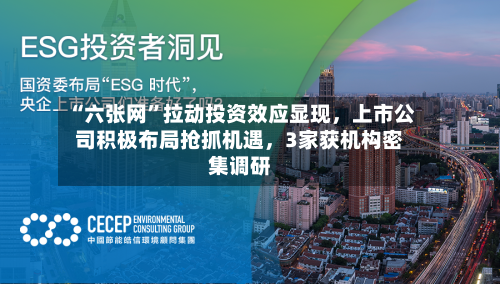 “六张网	”拉动投资效应显现	，上市公司积极布局抢抓机遇，3家获机构密集调研-第3张图片