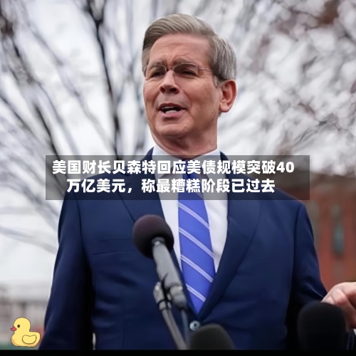 美国财长贝森特回应美债规模突破40万亿美元，称最糟糕阶段已过去-第2张图片