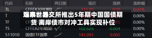 远东世界观察：港交所推出5年期中国国债期货 离岸债市对冲工具实现补位