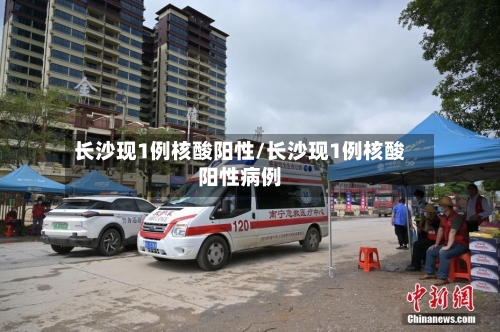 长沙现1例核酸阳性/长沙现1例核酸阳性病例