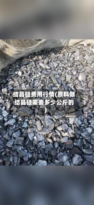 结晶硅费用行情(原料做结晶硅需要多少公斤的)-第2张图片