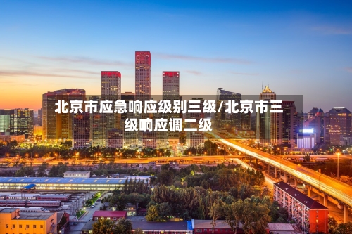 北京市应急响应级别三级/北京市三级响应调二级-第2张图片