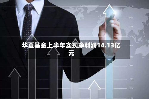 华夏基金上半年实现净利润14.13亿元-第2张图片