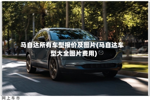 马自达所有车型报价及图片(马自达车型大全图片费用)