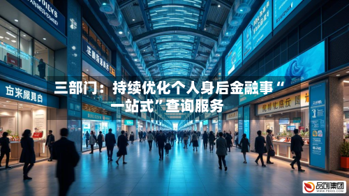 三部门：持续优化个人身后金融事“一站式”查询服务